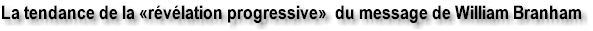 La tendance de la �r�v�lation progressive� du message de William Branham