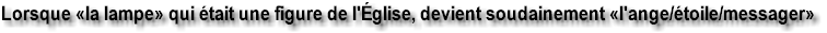 Lorsque �la lampe� qui �tait une figure de l'�glise, devient soudainement �l'ange/�toile/messager�