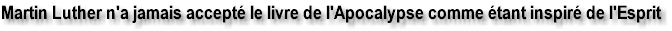 Martin Luther n'a jamais accept� le livre de l'Apocalypse comme �tant inspir� de l'Esprit