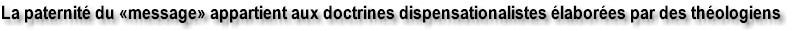 La paternit� du �message� appartient aux doctrines dispensationalistes �labor�es par des th�ologiens trinitaires
