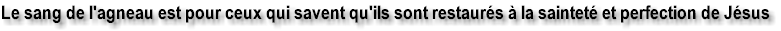 Le sang de l'agneau est pour ceux qui savent qu'ils sont restaur�s � la saintet� et perfection de J�sus