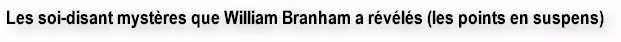 Les soi-disant myst�res que William Branham a r�v�l�s (les points en suspens)
