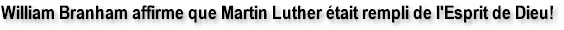 William Branham affirme que Martin Luther �tait rempli de l'Esprit de Dieu!