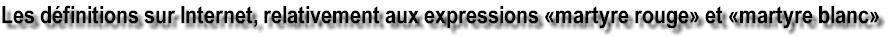 Les d�finitions sur Internet, relativement aux expressions �martyre rouge� et �martyre blanc� 
