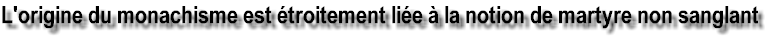 L'origine du monachisme est �troitement li�e � la notion de martyre non sanglant