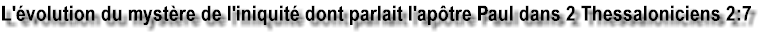 L'�volution du myst�re de l'iniquit� dont parlait l'ap�tre Paul dans 2 Thessaloniciens 2:7